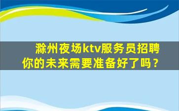 滁州夜场ktv服务员招聘你的未来需要准备好了吗？